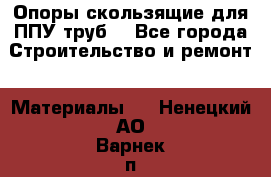 Опоры скользящие для ППУ труб. - Все города Строительство и ремонт » Материалы   . Ненецкий АО,Варнек п.